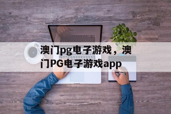 澳门pg电子游戏，澳门PG电子游戏app