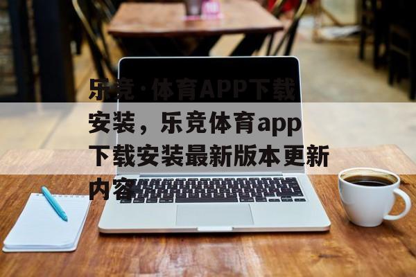 乐竞·体育APP下载安装，乐竞体育app下载安装最新版本更新内容