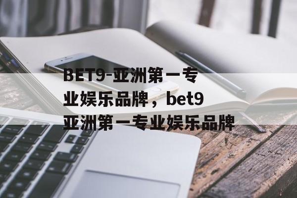 BET9-亚洲第一专业娱乐品牌，bet9亚洲第一专业娱乐品牌