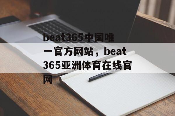 beat365中国唯一官方网站，beat365亚洲体育在线官网