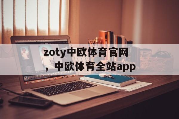 zoty中欧体育官网，中欧体育全站app