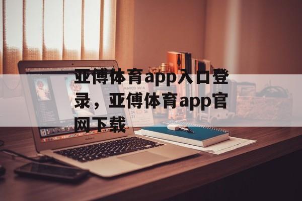 亚傅体育app入口登录，亚傅体育app官网下载