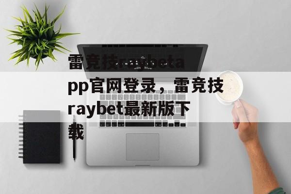 雷竞技raybetapp官网登录，雷竞技raybet最新版下载