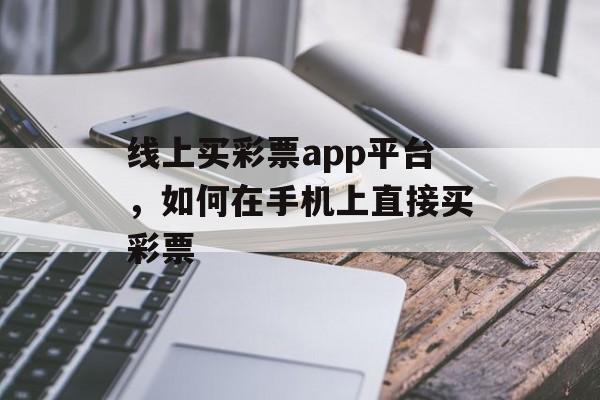 线上买彩票app平台，如何在手机上直接买彩票