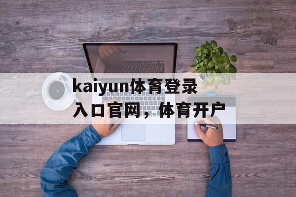 kaiyun体育登录入口官网，体育开户