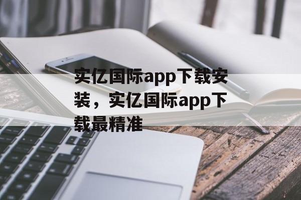 实亿国际app下载安装，实亿国际app下载最精准