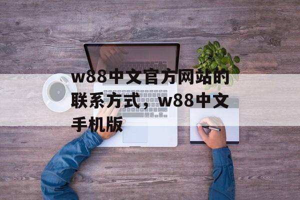 w88中文官方网站的联系方式，w88中文手机版