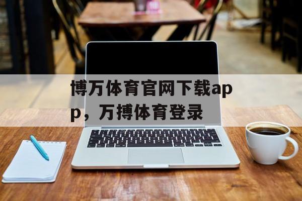 博万体育官网下载app，万搏体育登录