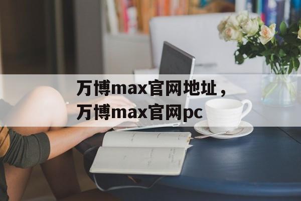 万博max官网地址，万博max官网pc