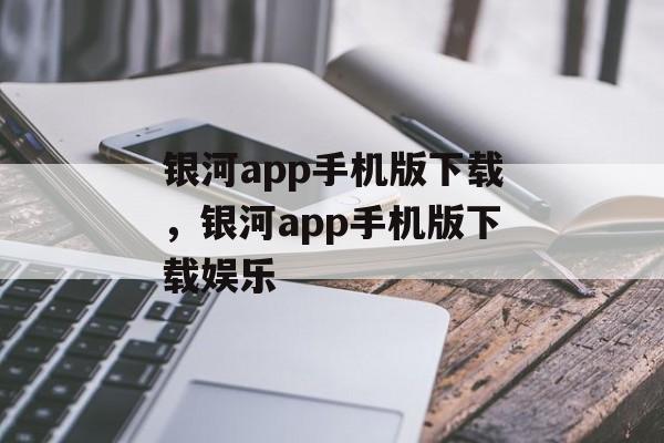 银河app手机版下载，银河app手机版下载娱乐