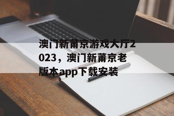 澳门新莆京游戏大厅2023，澳门新莆京老版本app下载安装