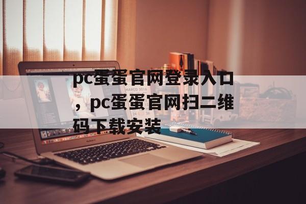 pc蛋蛋官网登录入口，pc蛋蛋官网扫二维码下载安装