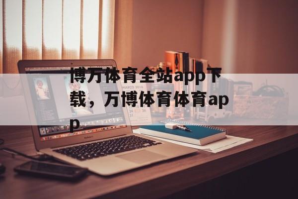 博万体育全站app下载，万博体育体育app