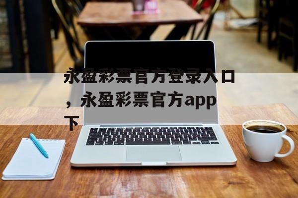 永盈彩票官方登录入口，永盈彩票官方app下