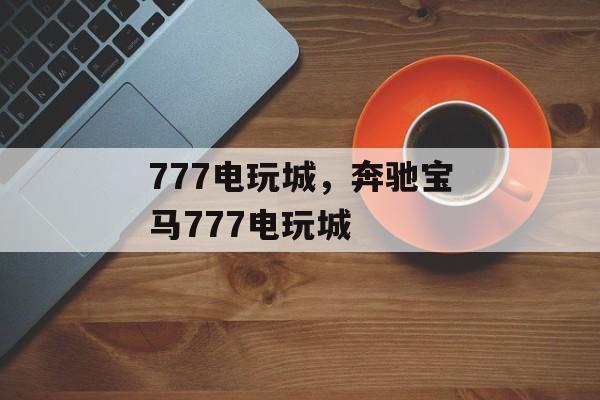 777电玩城，奔驰宝马777电玩城