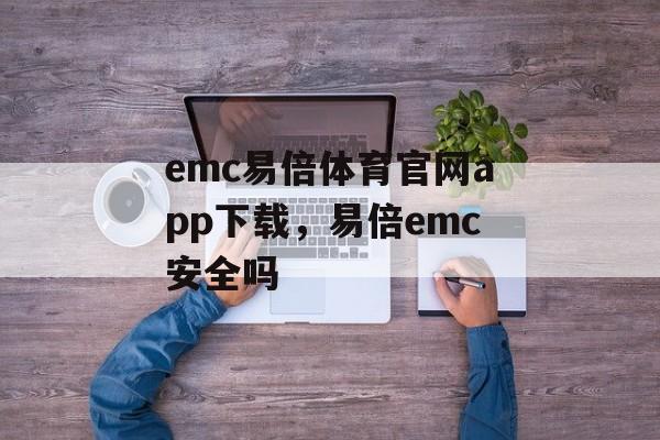 emc易倍体育官网app下载，易倍emc安全吗