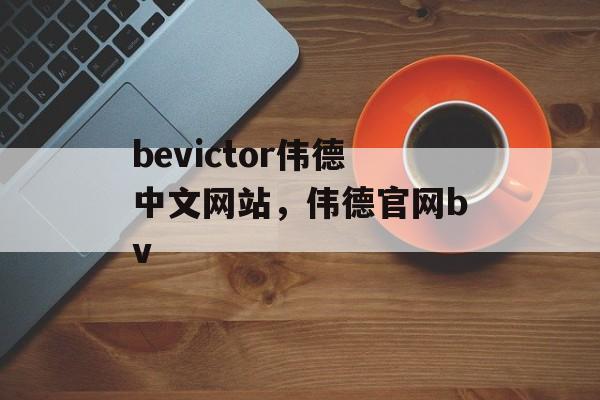 bevictor伟德中文网站，伟德官网bv