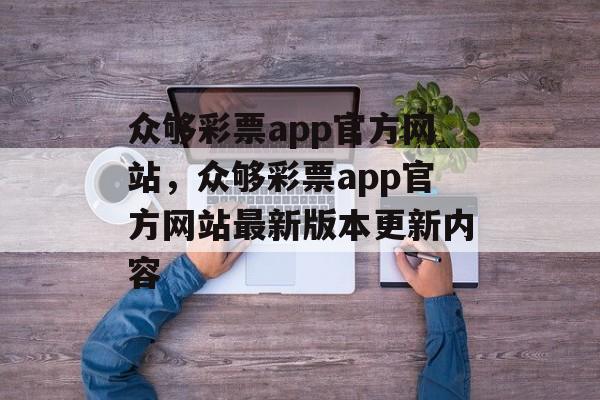 众够彩票app官方网站，众够彩票app官方网站最新版本更新内容