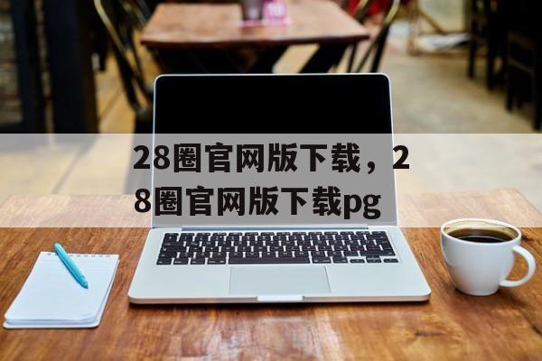 28圈官网版下载，28圈官网版下载pg