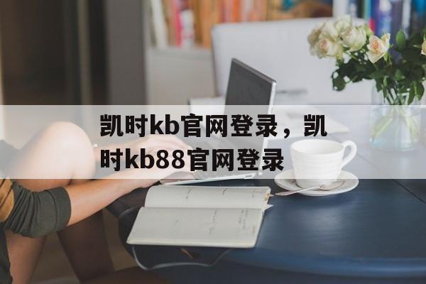 凯时kb官网登录，凯时kb88官网登录