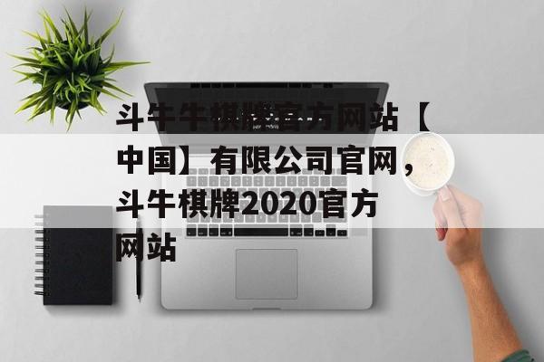 斗牛牛棋牌官方网站【中国】有限公司官网，斗牛棋牌2020官方网站