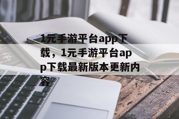 1元手游平台app下载，1元手游平台app下载最新版本更新内容