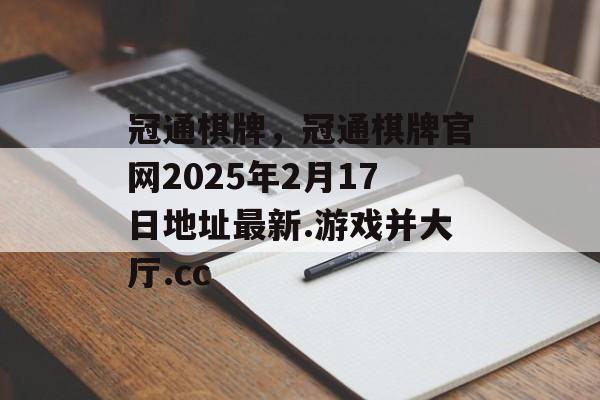 冠通棋牌，冠通棋牌官网2025年2月17日地址最新.游戏并大厅.cc