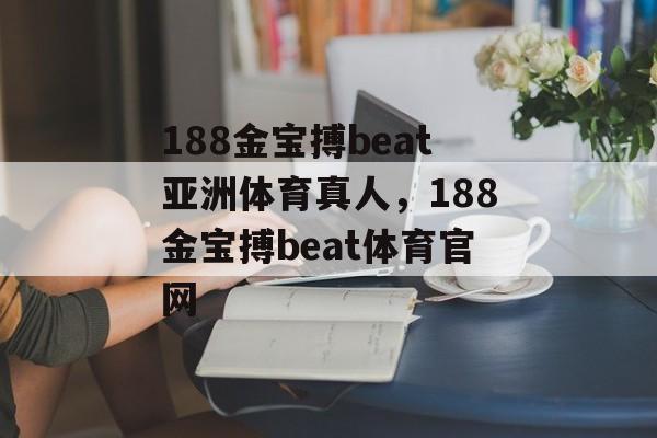 188金宝搏beat亚洲体育真人，188金宝搏beat体育官网